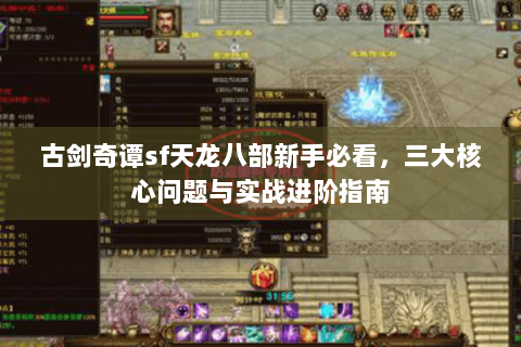 古剑奇谭sf天龙八部新手必看,三大核心问题与实战进阶指南 古剑奇谭sf天龙八部新手必看,三大核心问题与实战进阶指南