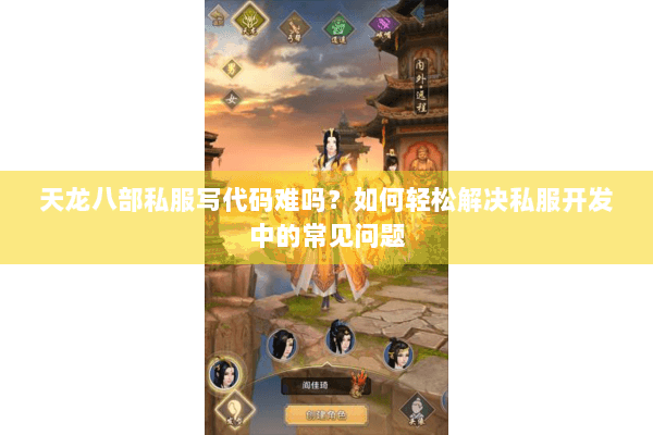 天龙八部私服写代码难吗？如何轻松解决私服开发中的常见问题