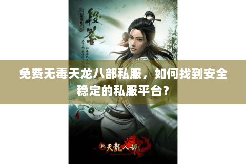 免费无毒天龙八部私服，如何找到安全稳定的私服平台？