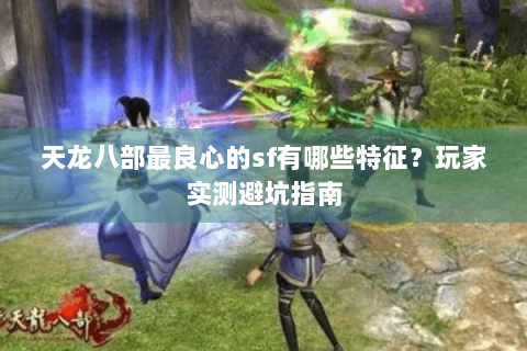 天龙八部最良心的sf有哪些特征？玩家实测避坑指南