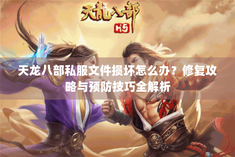 天龙八部私服文件损坏怎么办？修复攻略与预防技巧全解析
