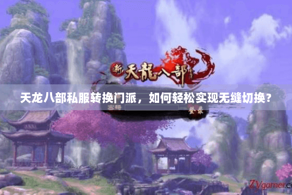 天龙八部私服转换门派,如何轻松实现无缝切换? 天龙八部私服转换门派,如何轻松实现无缝切换?