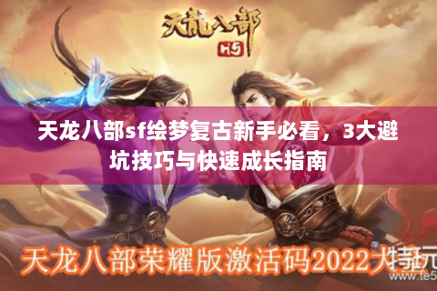 天龙八部sf绘梦复古新手必看，3大避坑技巧与快速成长指南