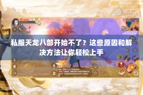 私服天龙八部开始不了?这些原因和解决方法让你轻松上手 私服天龙八部开始不了?这些原因和解决方法让你轻松上手
