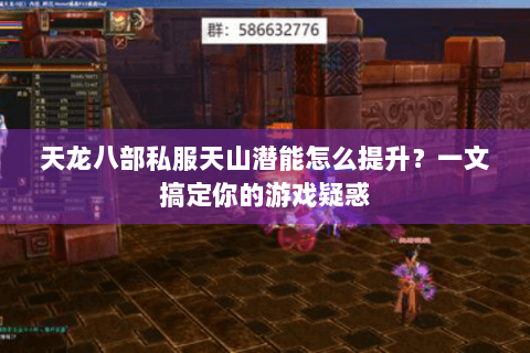 天龙八部私服天山潜能怎么提升？一文搞定你的游戏疑惑