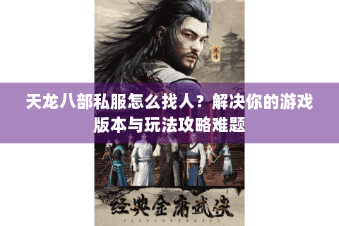 天龙八部私服怎么找人？解决你的游戏版本与玩法攻略难题