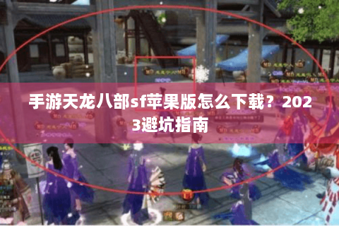 手游天龙八部sf苹果版怎么下载？2023避坑指南
