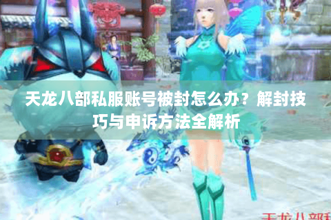 天龙八部私服账号被封怎么办?解封技巧与申诉方法全解析 天龙八部私服账号被封怎么办?解封技巧与申诉方法全解析