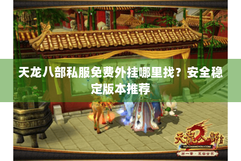 天龙八部私服免费外挂哪里找？安全稳定版本推荐
