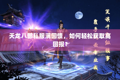 天龙八部私服满回馈，如何轻松获取高回报？