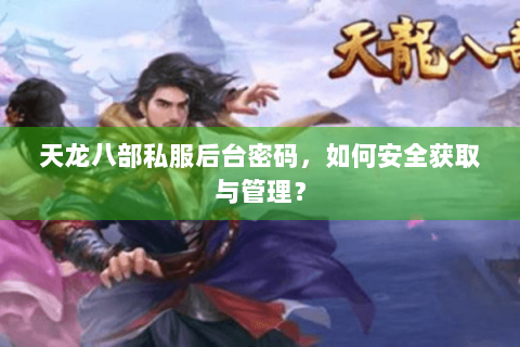 天龙八部私服后台密码，如何安全获取与管理？
