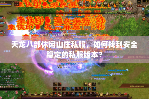 天龙八部休闲山庄私服,如何找到安全稳定的私服版本? 天龙八部休闲山庄私服,如何找到安全稳定的私服版本?