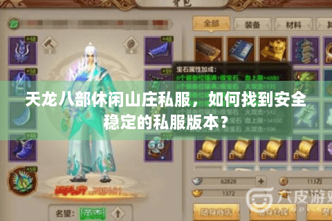 天龙八部休闲山庄私服,如何找到安全稳定的私服版本? 天龙八部休闲山庄私服,如何找到安全稳定的私服版本?