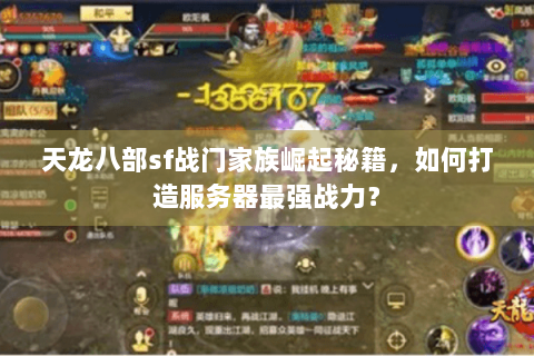 天龙八部sf战门家族崛起秘籍,如何打造服务器最强战力? 天龙八部sf战门家族崛起秘籍,如何打造服务器最强战力?