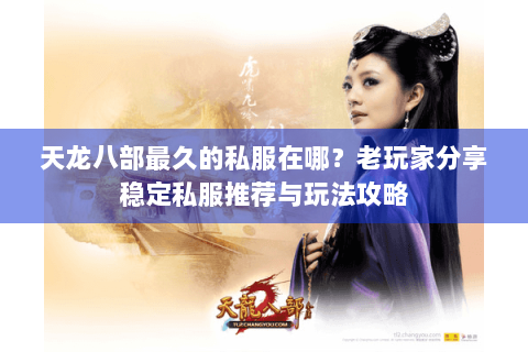 天龙八部最久的私服在哪？老玩家分享稳定私服推荐与玩法攻略