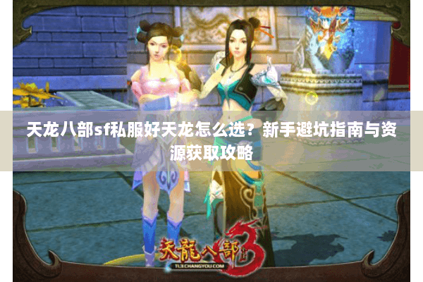 天龙八部sf私服好天龙怎么选？新手避坑指南与资源获取攻略