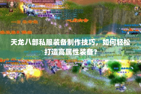 天龙八部私服装备制作技巧，如何轻松打造高属性装备？