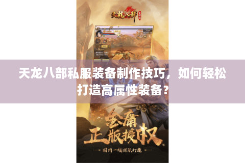 天龙八部私服装备制作技巧，如何轻松打造高属性装备？