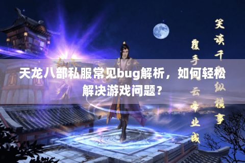 天龙八部私服常见bug解析,如何轻松解决游戏问题? 天龙八部私服常见bug解析,如何轻松解决游戏问题?