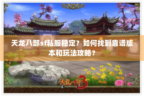 天龙八部sf私服稳定?如何找到靠谱版本和玩法攻略? 天龙八部sf私服稳定?如何找到靠谱版本和玩法攻略?
