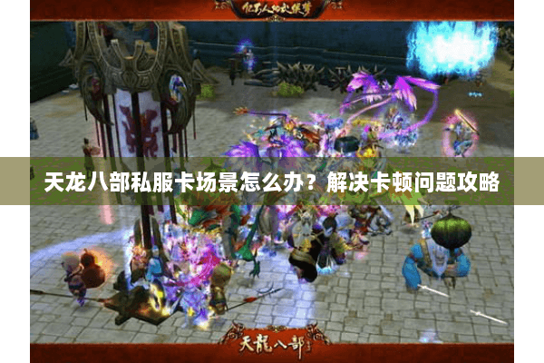 天龙八部私服卡场景怎么办？解决卡顿问题攻略