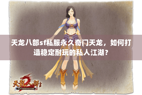 天龙八部sf私服永久奇门天龙,如何打造稳定耐玩的私人江湖? 天龙八部sf私服永久奇门天龙,如何打造稳定耐玩的私人江湖?