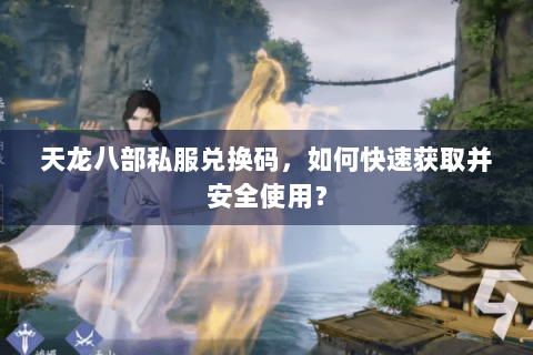 天龙八部私服兑换码，如何快速获取并安全使用？