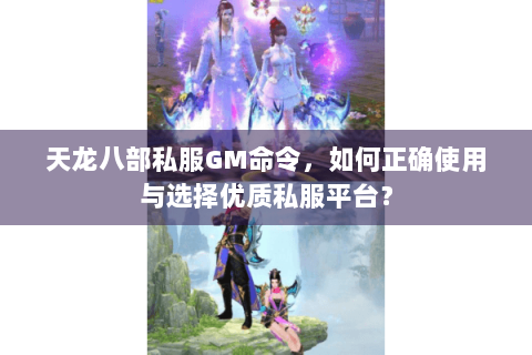 天龙八部私服GM命令,如何正确使用与选择优质私服平台? 天龙八部私服GM命令,如何正确使用与选择优质私服平台?