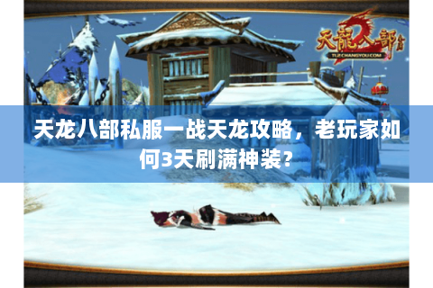 天龙八部私服一战天龙攻略，老玩家如何3天刷满神装？