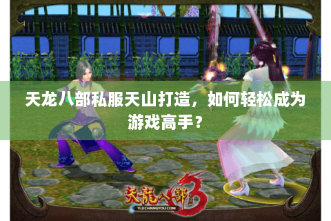 天龙八部私服天山打造，如何轻松成为游戏高手？