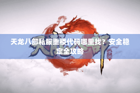 天龙八部私服重楼代码哪里找？安全稳定全攻略