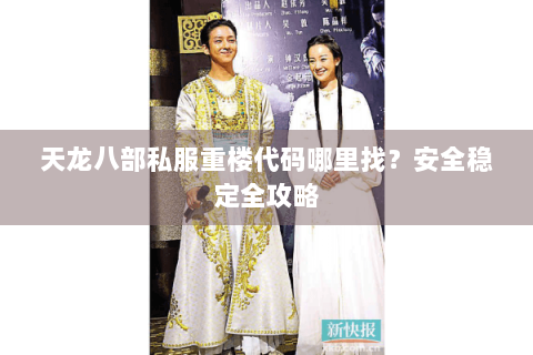 天龙八部私服重楼代码哪里找?安全稳定全攻略 天龙八部私服重楼代码哪里找?安全稳定全攻略