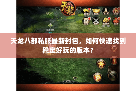 天龙八部私服最新封包，如何快速找到稳定好玩的版本？