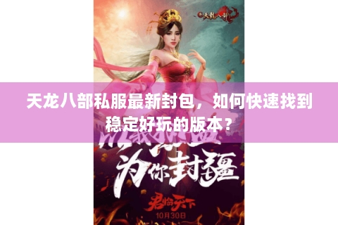 天龙八部私服最新封包，如何快速找到稳定好玩的版本？
