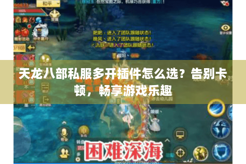 天龙八部私服多开插件怎么选？告别卡顿，畅享游戏乐趣