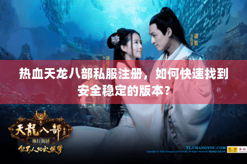 热血天龙八部私服注册，如何快速找到安全稳定的版本？