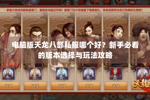 电脑版天龙八部私服哪个好?新手必看的版本选择与玩法攻略 电脑版天龙八部私服哪个好?新手必看的版本选择与玩法攻略