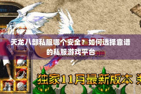 天龙八部私服哪个安全？如何选择靠谱的私服游戏平台