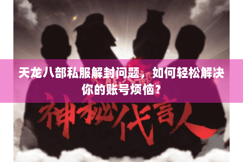 天龙八部私服解封问题，如何轻松解决你的账号烦恼？