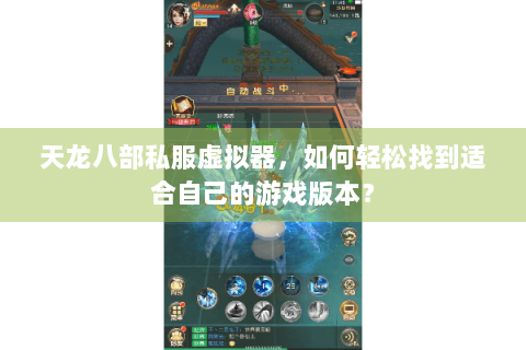 天龙八部私服虚拟器,如何轻松找到适合自己的游戏版本? 天龙八部私服虚拟器,如何轻松找到适合自己的游戏版本?