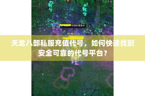天龙八部私服充值代号,如何快速找到安全可靠的代号平台? 天龙八部私服充值代号,如何快速找到安全可靠的代号平台?