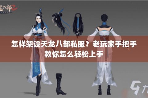 怎样架设天龙八部私服?老玩家手把手教你怎么轻松上手 怎样架设天龙八部私服?老玩家手把手教你怎么轻松上手