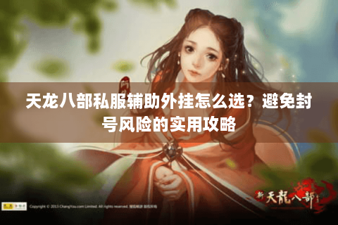 天龙八部私服辅助外挂怎么选？避免封号风险的实用攻略