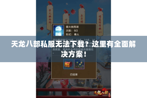 天龙八部私服无法下载？这里有全面解决方案！