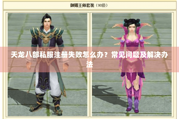 天龙八部私服注册失败怎么办?常见问题及解决办法 天龙八部私服注册失败怎么办?常见问题及解决办法