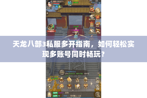 天龙八部3私服多开指南,如何轻松实现多账号同时畅玩? 天龙八部3私服多开指南,如何轻松实现多账号同时畅玩?