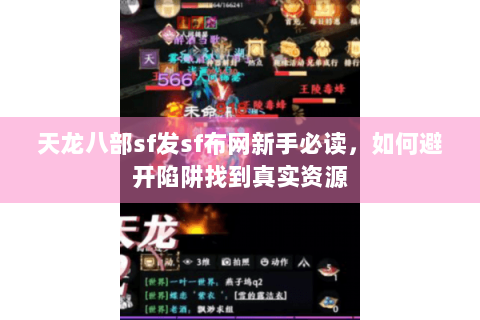 天龙八部sf发sf布网新手必读,如何避开陷阱找到真实资源 天龙八部sf发sf布网新手必读,如何避开陷阱找到真实资源