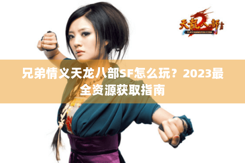兄弟情义天龙八部SF怎么玩？2023最全资源获取指南