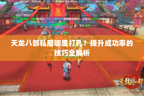 天龙八部私服哪里打孔?提升成功率的技巧全解析 天龙八部私服哪里打孔?提升成功率的技巧全解析