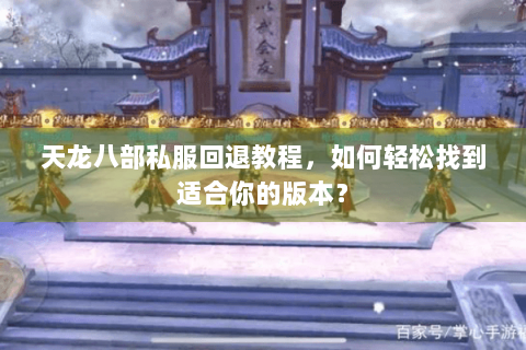天龙八部私服回退教程，如何轻松找到适合你的版本？